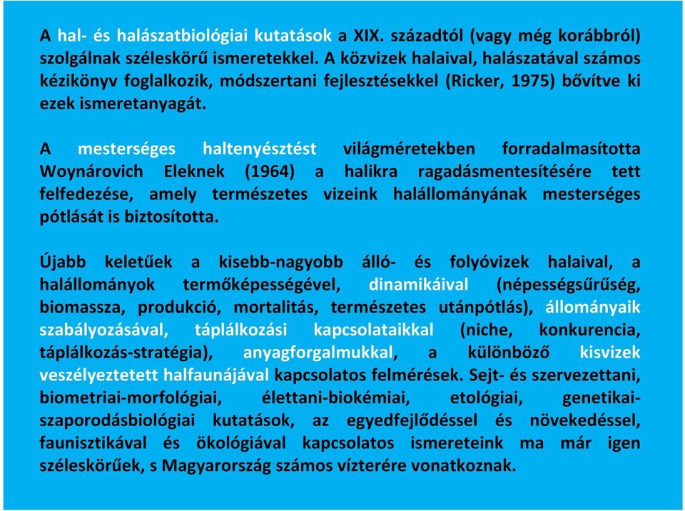 A mesterséges haltenyésztést világméretekben forradalmasította Woynárovich Eleknek (1964) a halikra ragadásmentesítésére tett felfedezése, amely természetes vizeink halállományának mesterséges