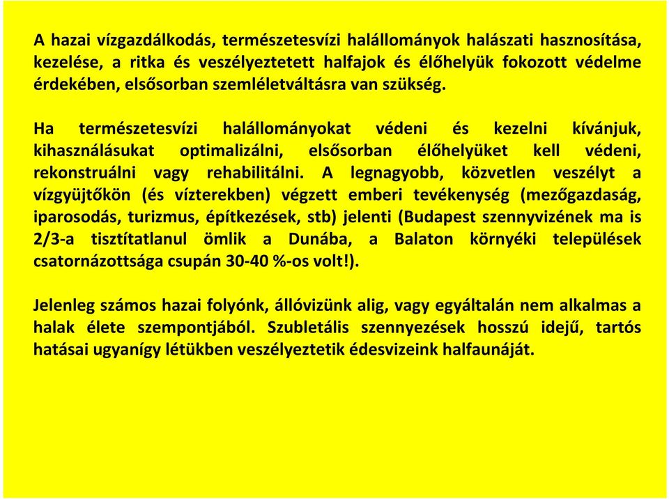 A legnagyobb, közvetlen veszélyt a vízgyüjtőkön (és vízterekben) végzett emberi tevékenység (mezőgazdaság, iparosodás, turizmus, építkezések, stb) jelenti (Budapest szennyvizének ma is 2/3 a