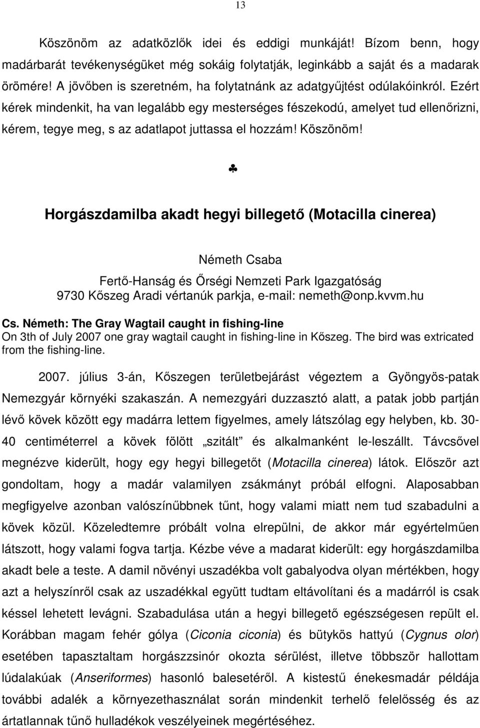 Ezért kérek mindenkit, ha van legalább egy mesterséges fészekodú, amelyet tud ellenőrizni, kérem, tegye meg, s az adatlapot juttassa el hozzám! Köszönöm!