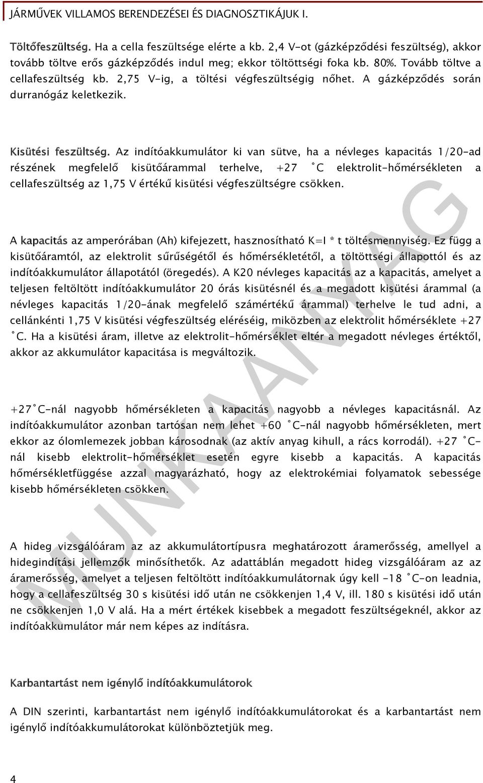 Az indítóakkumulátor ki van sütve, ha a névleges kapacitás 1/20-ad részének megfelelő kisütőárammal terhelve, +27 C elektrolit-hőmérsékleten a cellafeszültség az 1,75 V értékű kisütési