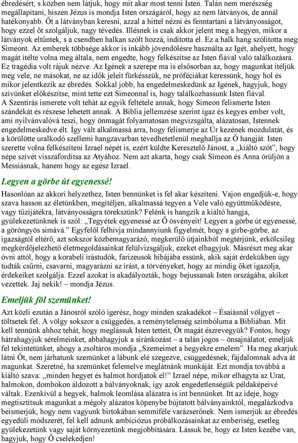 Illésnek is csak akkor jelent meg a hegyen, mikor a látványok eltűntek, s a csendben halkan szólt hozzá, indította el. Ez a halk hang szólította meg Simeont.