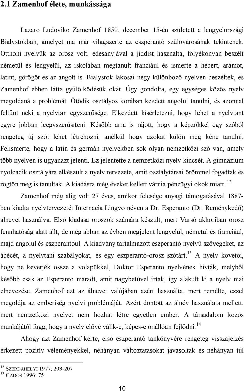 is. Bialystok lakosai négy különböző nyelven beszéltek, és Zamenhof ebben látta gyűlölködésük okát. Úgy gondolta, egy egységes közös nyelv megoldaná a problémát.