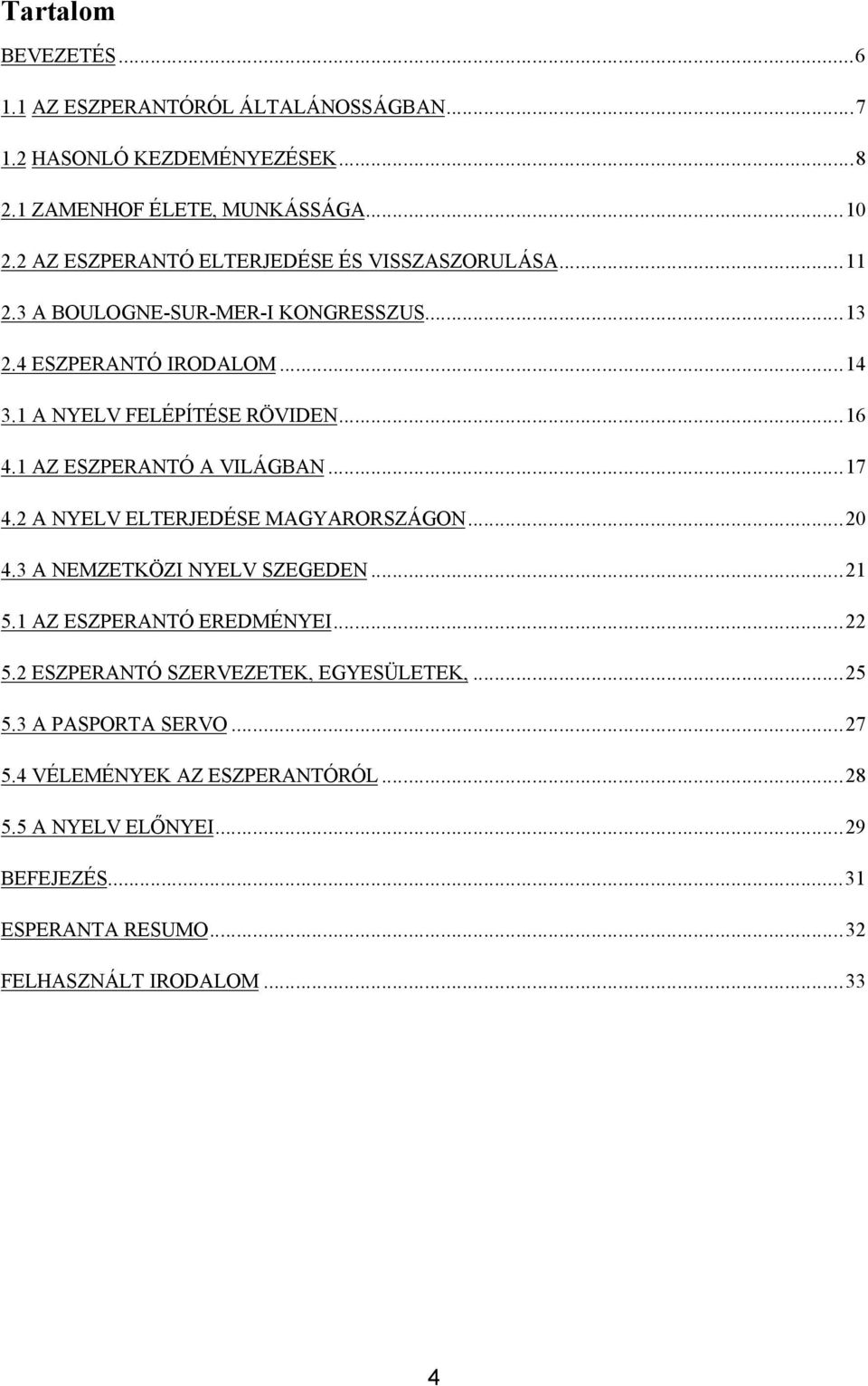 1 AZ ESZPERANTÓ A VILÁGBAN...17 4.2 A NYELV ELTERJEDÉSE MAGYARORSZÁGON...20 4.3 A NEMZETKÖZI NYELV SZEGEDEN...21 5.1 AZ ESZPERANTÓ EREDMÉNYEI...22 5.