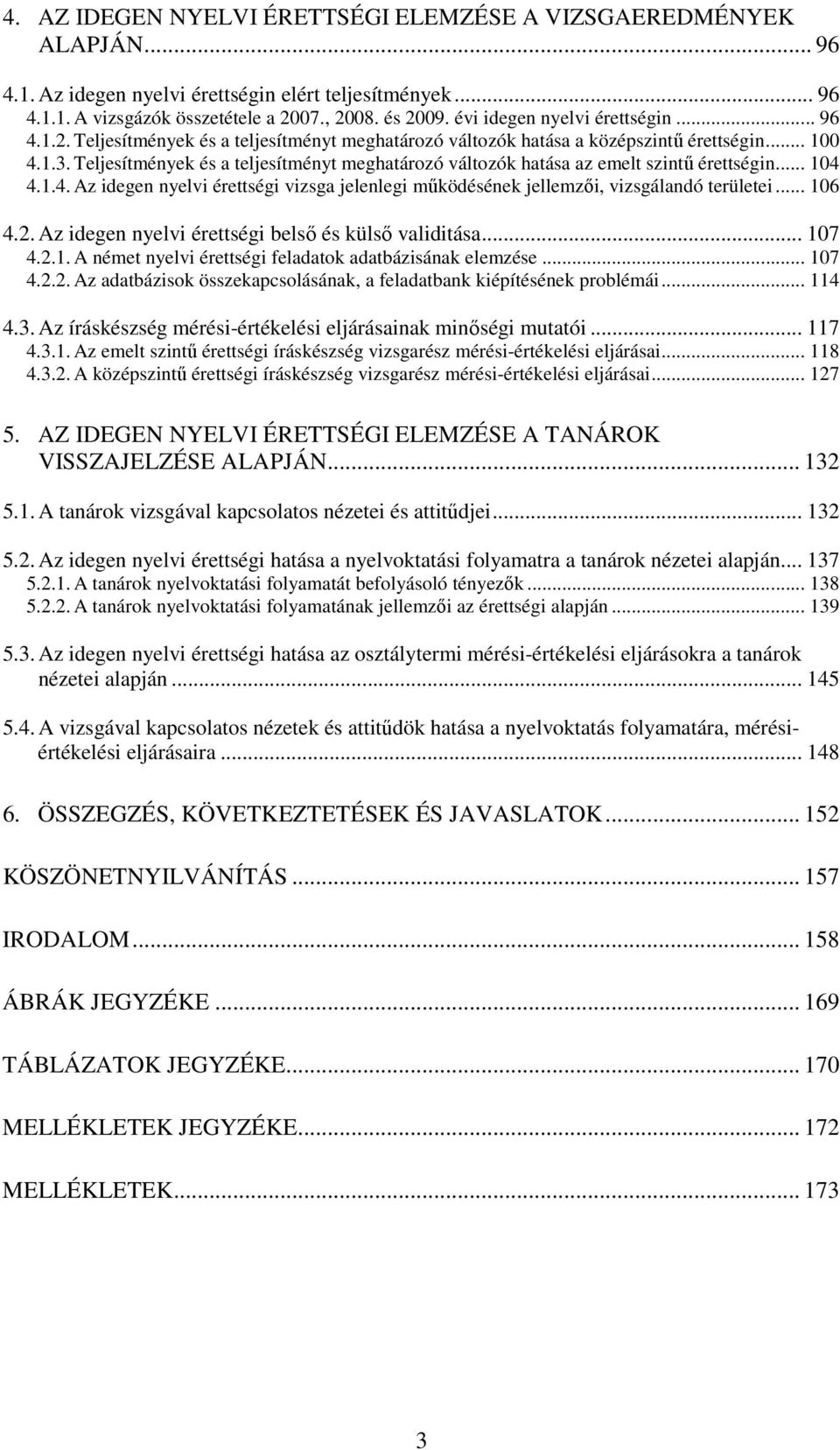 Teljesítmények és a teljesítményt meghatározó változók hatása az emelt szintő érettségin... 104 4.1.4. Az idegen nyelvi érettségi vizsga jelenlegi mőködésének jellemzıi, vizsgálandó területei... 106 4.