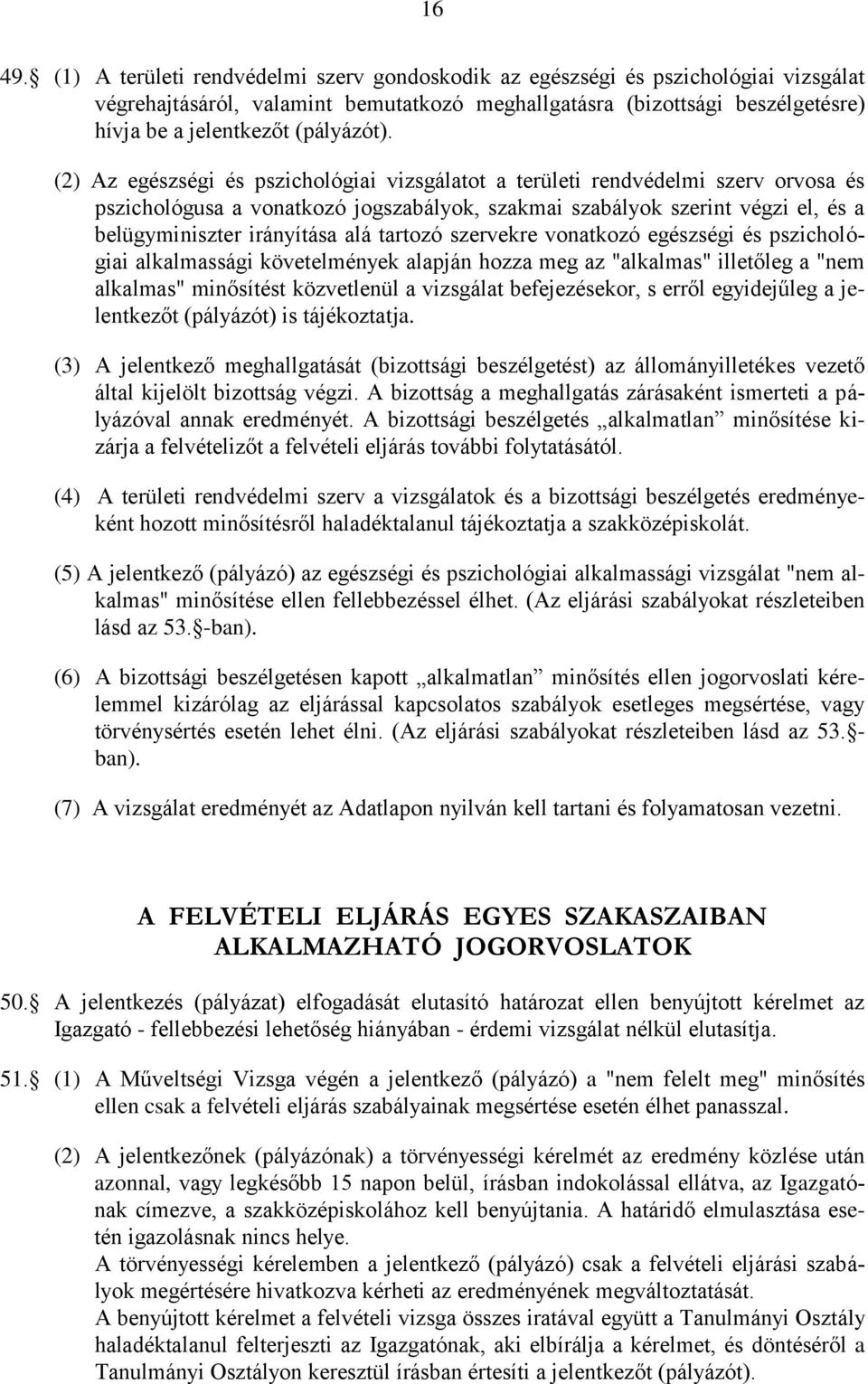 (2) Az egészségi és pszichológiai vizsgálatot a területi rendvédelmi szerv orvosa és pszichológusa a vonatkozó jogszabályok, szakmai szabályok szerint végzi el, és a belügyminiszter irányítása alá