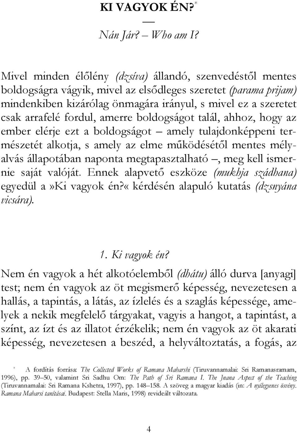 fordul, amerre boldogságot talál, ahhoz, hogy az ember elérje ezt a boldogságot amely tulajdonképpeni természetét alkotja, s amely az elme működésétől mentes mélyalvás állapotában naponta