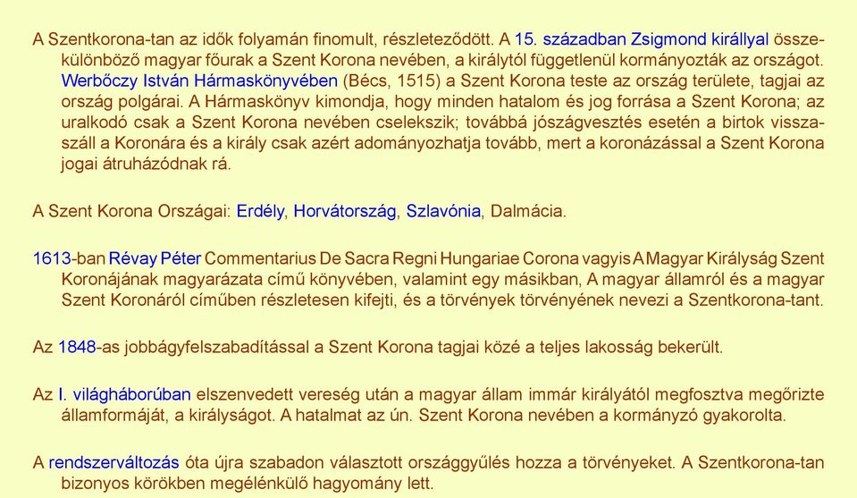 A Hármaskönyv kimondja, hogy minden hatalom és jog forrása a Szent Korona; az uralkodó csak a Szent Korona nevében cselekszik; továbbá jószágvesztés esetén a birtok visszaszáll a Koronára és a király