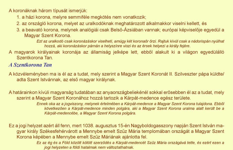 Rajtuk kívül csak a nádorispán nyúlhat hozzá, aki koronázáskor párnán a helyszínre viszi és az érsek helyezi a király fejére.