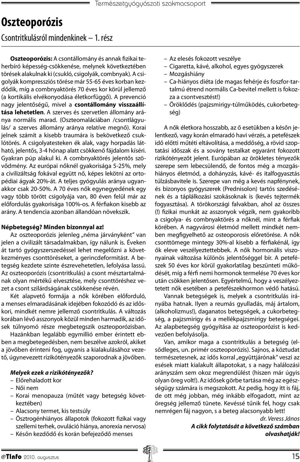 A csigolyák kompressziós törése már 55-65 éves korban kezdődik, míg a combnyaktörés 70 éves kor körül jellemző (a kortikális elvékonyodása életkorfüggő).