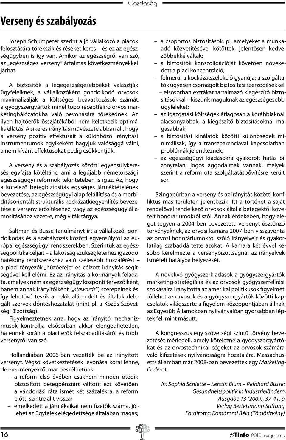 A biztosítók a legegészségesebbeket választják ügyfeleiknek, a vállalkozóként gondolkodó orvosok maximalizálják a költséges beavatkozások számát, a gyógyszergyártók minél több receptfelíró orvos