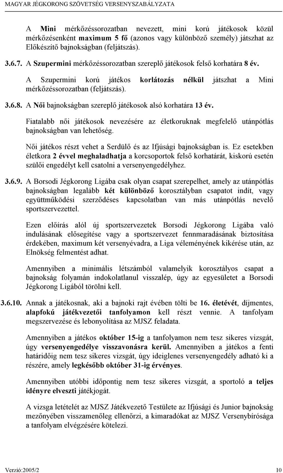 Fiatalabb női játékosok nevezésére az életkoruknak megfelelő utánpótlás bajnokságban van lehetőség. Női játékos részt vehet a Serdülő és az Ifjúsági bajnokságban is.