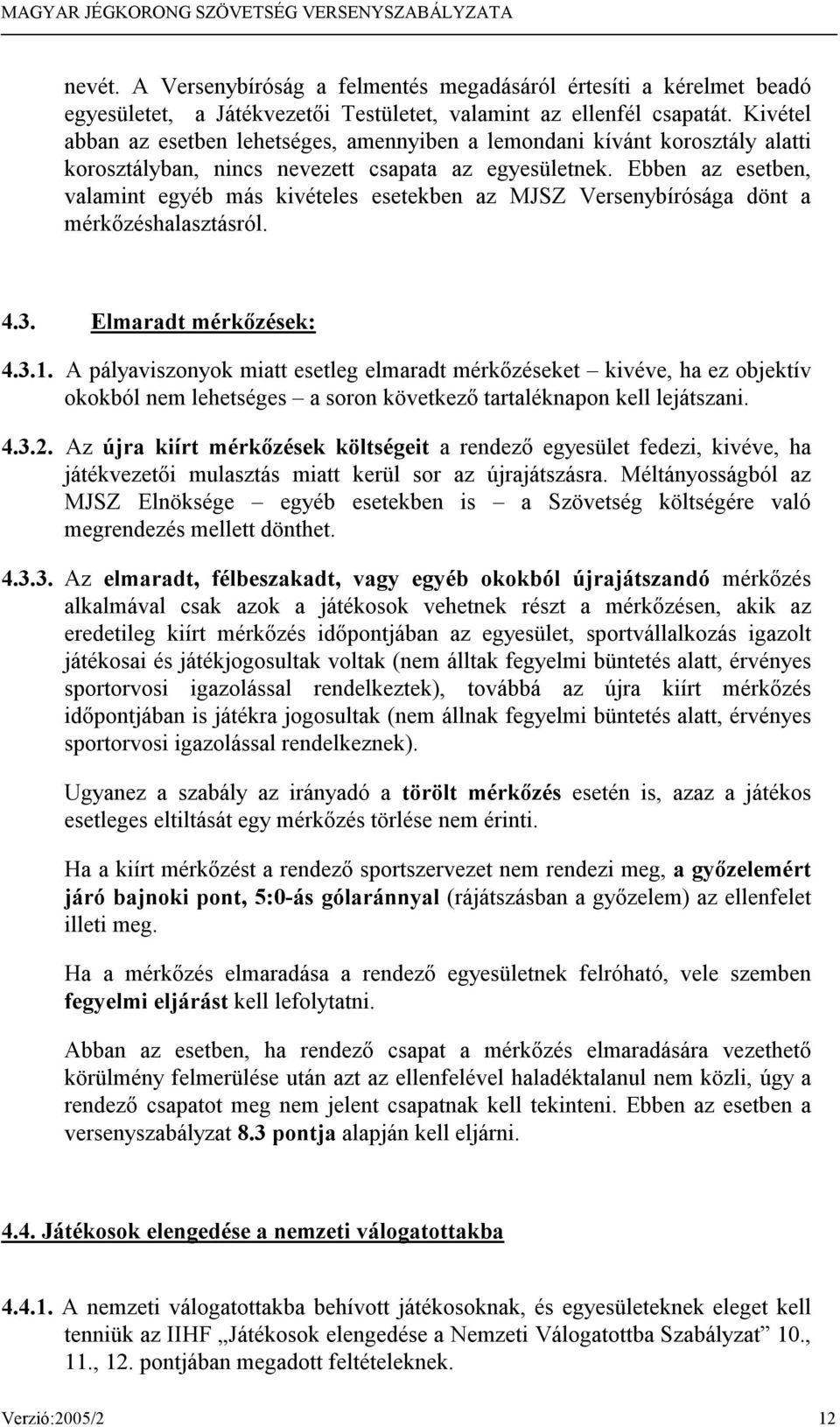 Ebben az esetben, valamint egyéb más kivételes esetekben az MJSZ Versenybírósága dönt a mérkőzéshalasztásról. 4.3. Elmaradt mérkőzések: 4.3.1.