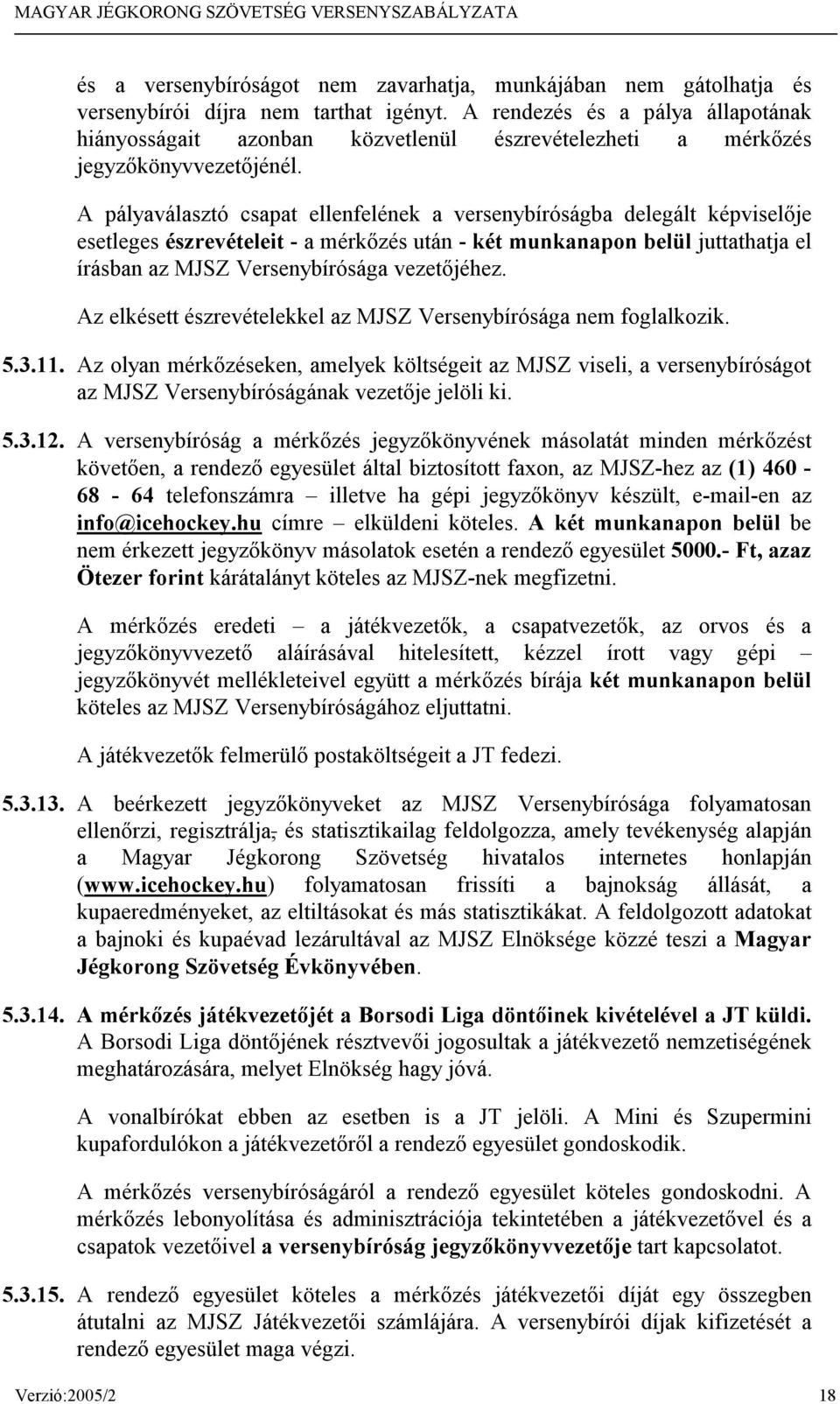 A pályaválasztó csapat ellenfelének a versenybíróságba delegált képviselője esetleges észrevételeit - a mérkőzés után - két munkanapon belül juttathatja el írásban az MJSZ Versenybírósága vezetőjéhez.