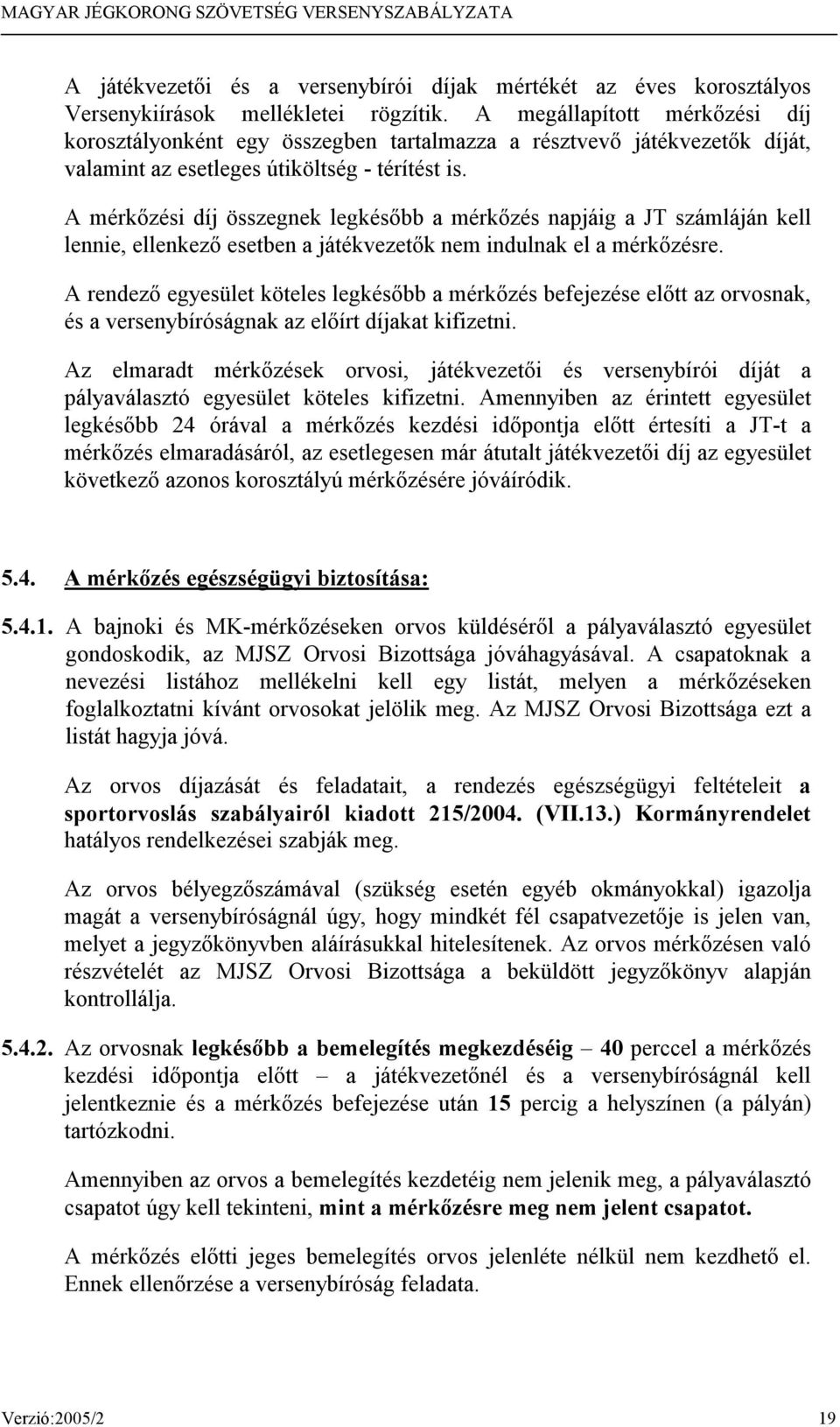 A mérkőzési díj összegnek legkésőbb a mérkőzés napjáig a JT számláján kell lennie, ellenkező esetben a játékvezetők nem indulnak el a mérkőzésre.