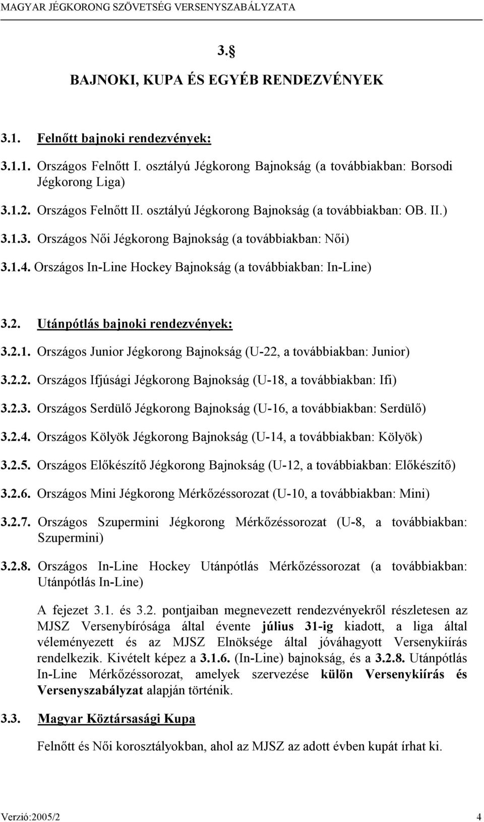 Utánpótlás bajnoki rendezvények: 3.2.1. Országos Junior Jégkorong Bajnokság (U-22, a továbbiakban: Junior) 3.2.2. Országos Ifjúsági Jégkorong Bajnokság (U-18, a továbbiakban: Ifi) 3.2.3. Országos Serdülő Jégkorong Bajnokság (U-16, a továbbiakban: Serdülő) 3.