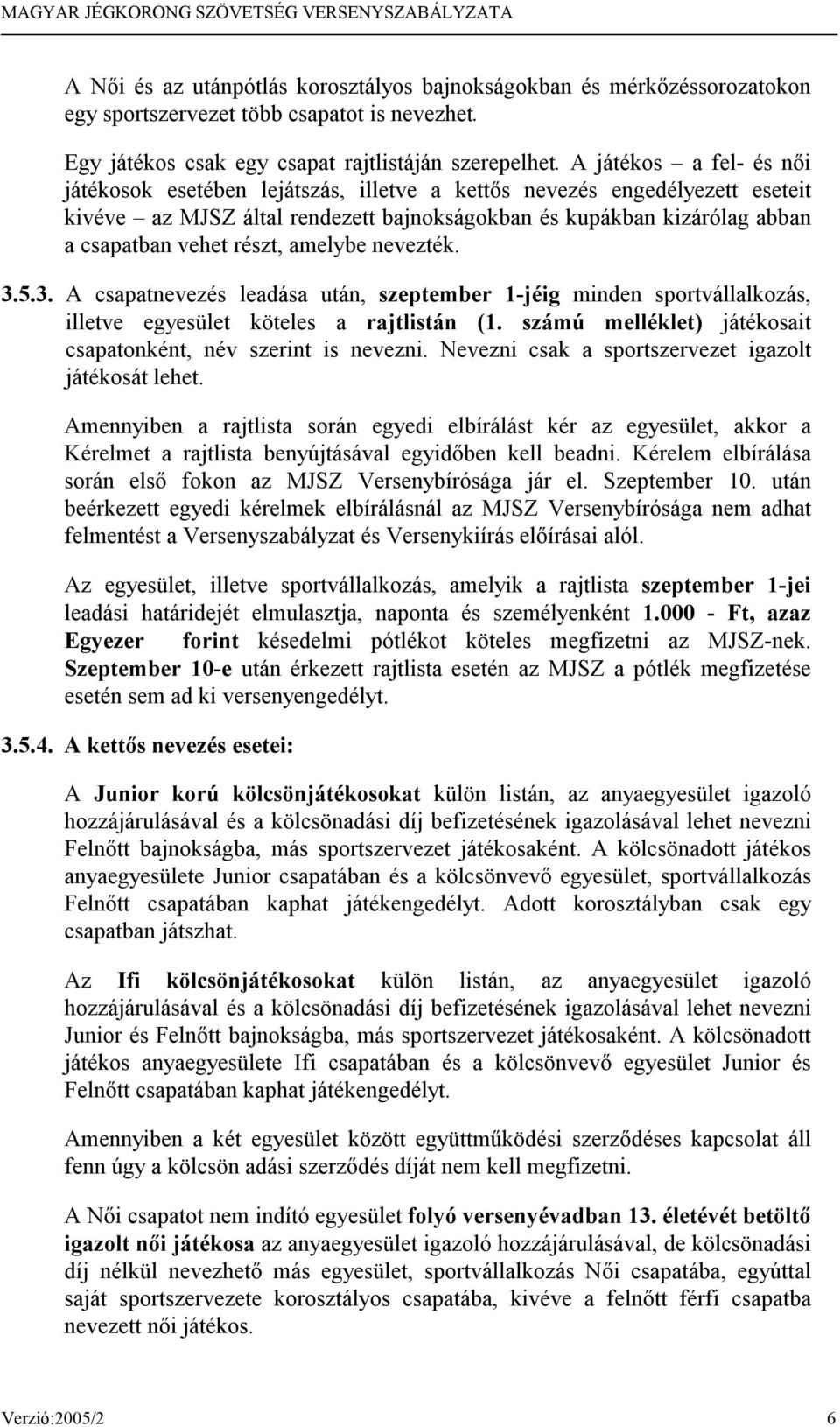 amelybe nevezték. 3.5.3. A csapatnevezés leadása után, szeptember 1-jéig minden sportvállalkozás, illetve egyesület köteles a rajtlistán (1.