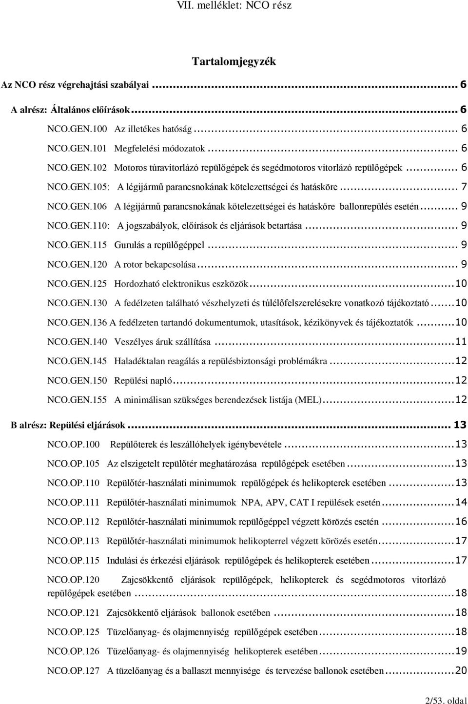 .. 9 NCO.GEN.115 Gurulás a repülőgéppel... 9 NCO.GEN.120 A rotor bekapcsolása... 9 NCO.GEN.125 Hordozható elektronikus eszközök... 10 NCO.GEN.130 A fedélzeten található vészhelyzeti és túlélőfelszerelésekre vonatkozó tájékoztató.