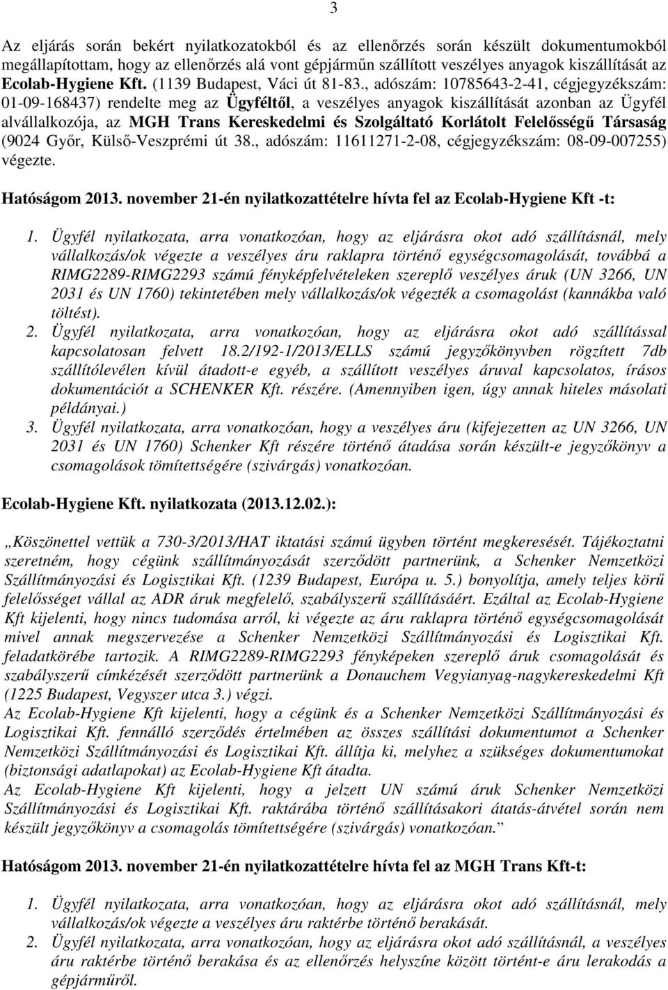 , adószám: 10785643-2-41, cégjegyzékszám: 01-09-168437) rendelte meg az Ügyféltől, a veszélyes anyagok kiszállítását azonban az Ügyfél alvállalkozója, az MGH Trans Kereskedelmi és Szolgáltató