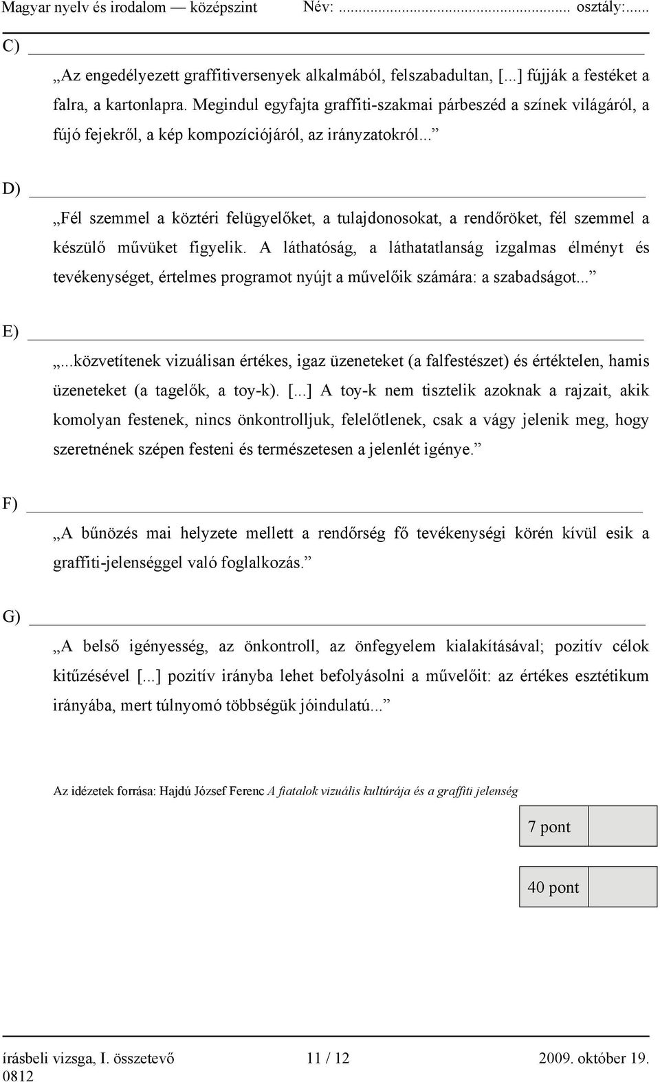 .. D) Fél szemmel a köztéri felügyelőket, a tulajdonosokat, a rendőröket, fél szemmel a készülő művüket figyelik.