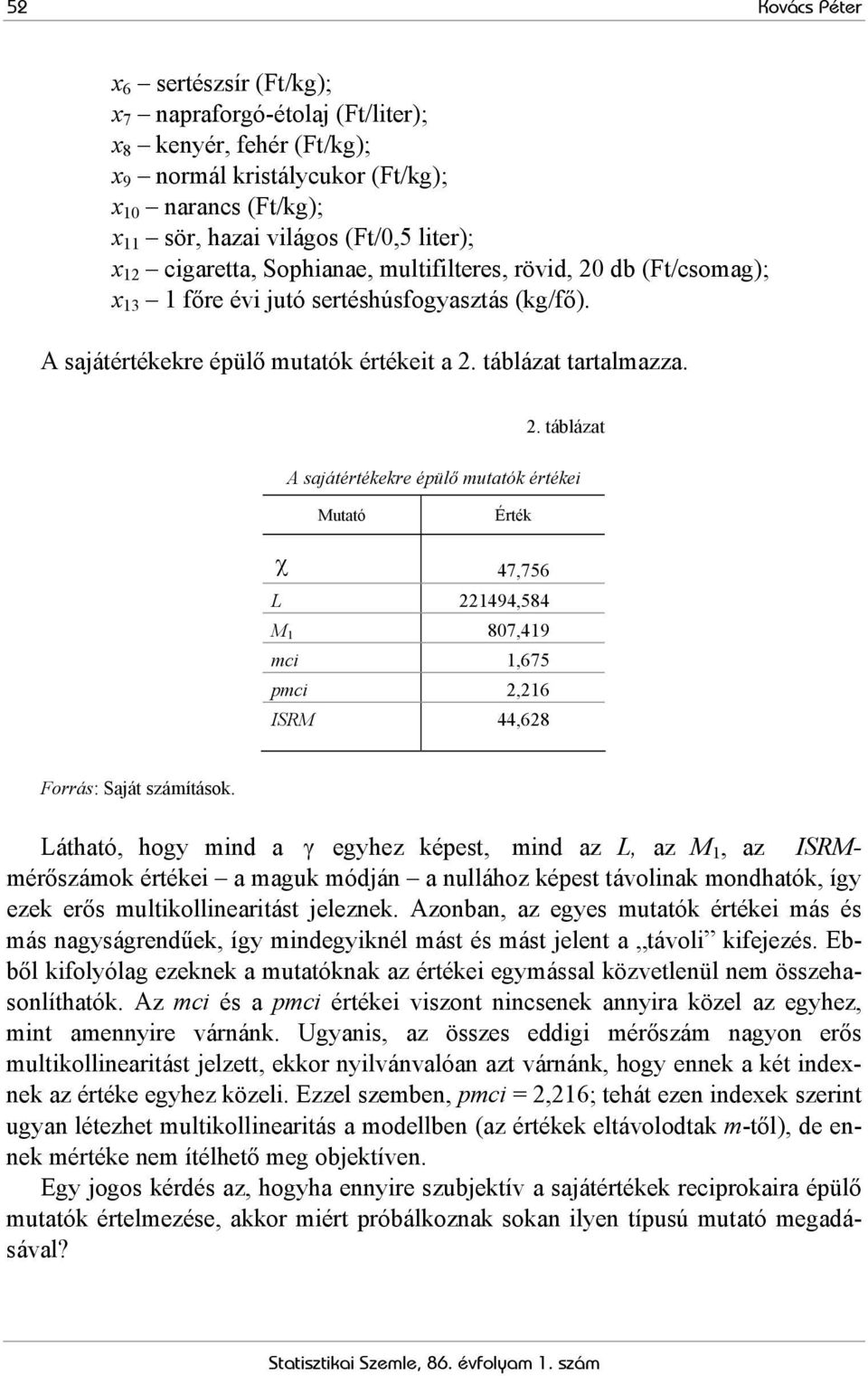 . táblázat A sajátértékekre épülő utatók értékei Mutató Érték χ 47,756 L 494,584 M 807,49 ci,675 pci,6 ISRM 44,68 Forrás: Saját száítások.