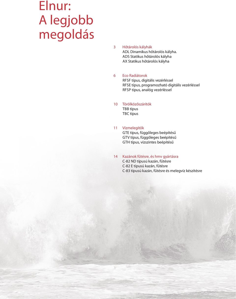 vezérléssel RFSP típus, analóg vezérléssel 10 Törölközőszárítók TBB típus TBC típus 11 Vízmelegítők GTE típus, függőleges beépítésű GTV típus, függőleges