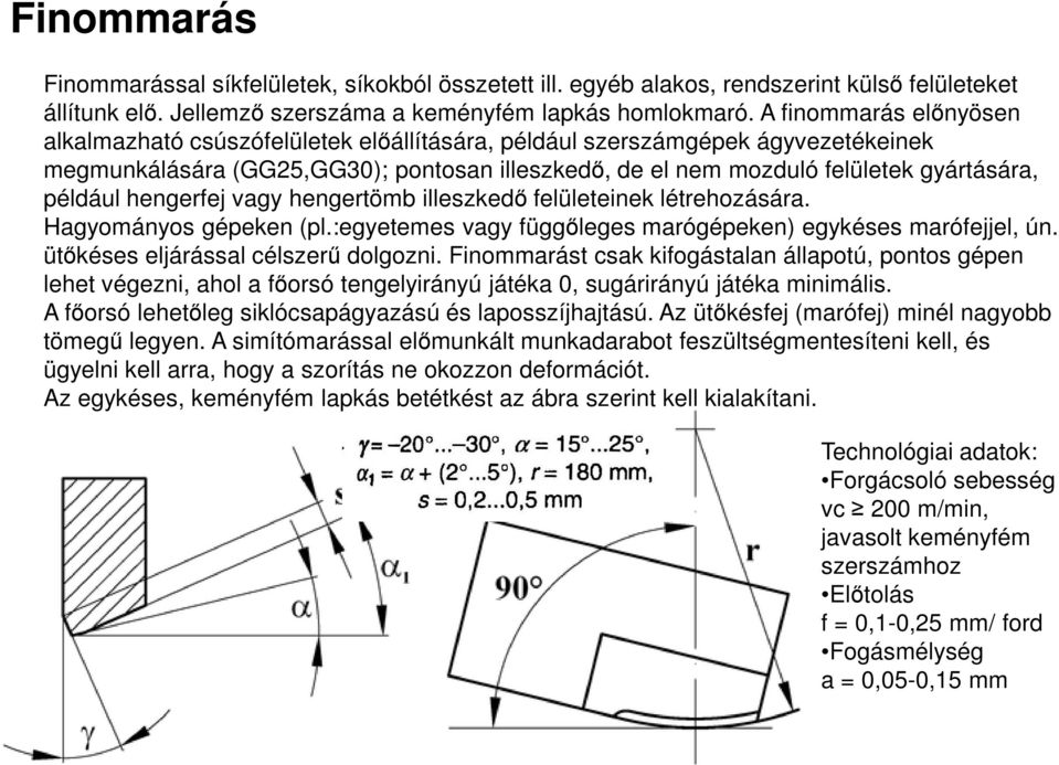 például hengerfej vagy hengertömb illeszkedő felületeinek létrehozására. Hagyományos gépeken (pl.:egyetemes vagy függőleges marógépeken) egykéses marófejjel, ún. ütőkéses eljárással célszerű dolgozni.