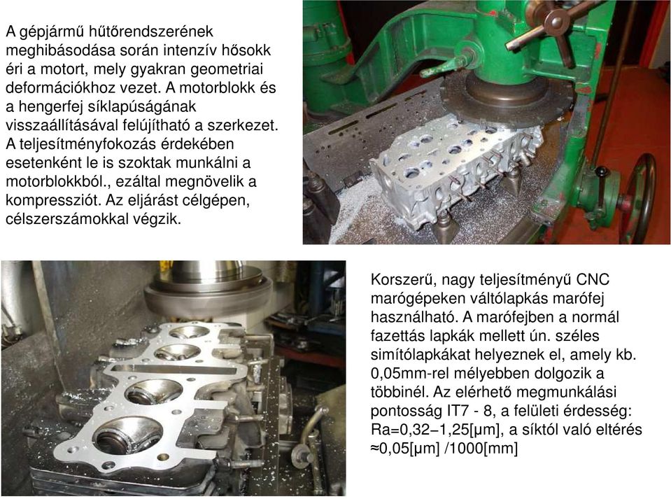 , ezáltal megnövelik a kompressziót. Az eljárást célgépen, célszerszámokkal végzik. Korszerű, nagy teljesítményű CNC marógépeken váltólapkás marófej használható.