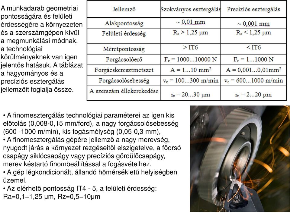 A finomesztergálás technológiai paraméterei az igen kis előtolás (0,008-0,15 mm/ford), a nagy forgácsolósebesség (600-1000 m/min), kis fogásmélység (0,05-0,3 mm), A finomesztergálás gépére