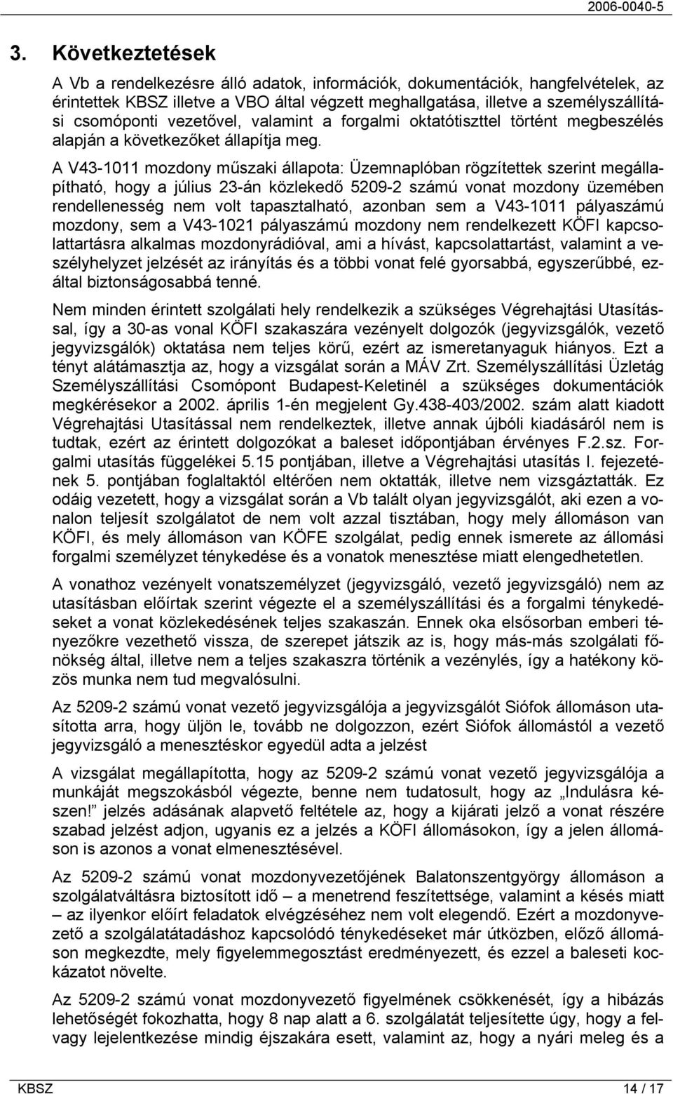 A V43-1011 mozdony műszaki állapota: Üzemnaplóban rögzítettek szerint megállapítható, hogy a július 23-án közlekedő 5209-2 számú vonat mozdony üzemében rendellenesség nem volt tapasztalható, azonban