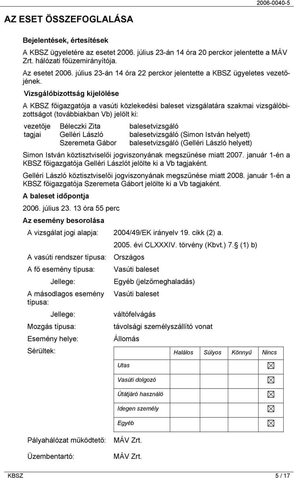 Vizsgálóbizottság kijelölése A KBSZ főigazgatója a vasúti közlekedési baleset vizsgálatára szakmai vizsgálóbizottságot (továbbiakban Vb) jelölt ki: vezetője Béleczki Zita balesetvizsgáló tagjai