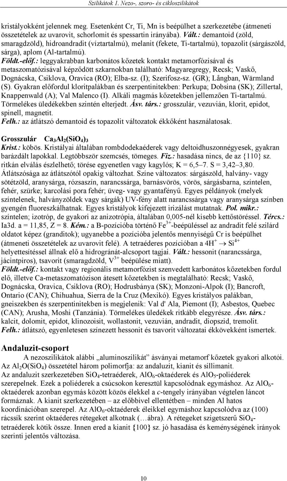 : leggyakrabban karbonátos kőzetek kontakt metamorfózisával és metaszomatózisával képződött szkarnokban található: Magyaregregy, Recsk; Vaskő, Dognácska, Csiklova, Oravica (RO); Elba-sz.