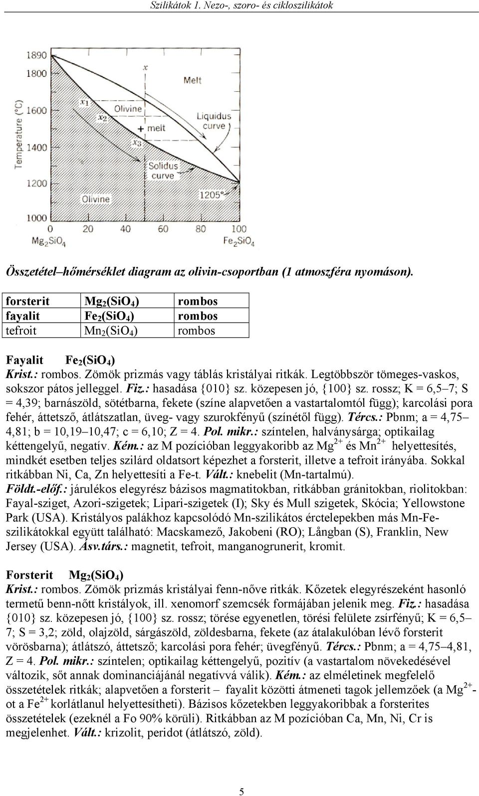 rossz; K = 6,5 7; S = 4,39; barnászöld, sötétbarna, fekete (színe alapvetően a vastartalomtól függ); karcolási pora fehér, áttetsző, átlátszatlan, üveg- vagy szurokfényű (színétől függ). Tércs.