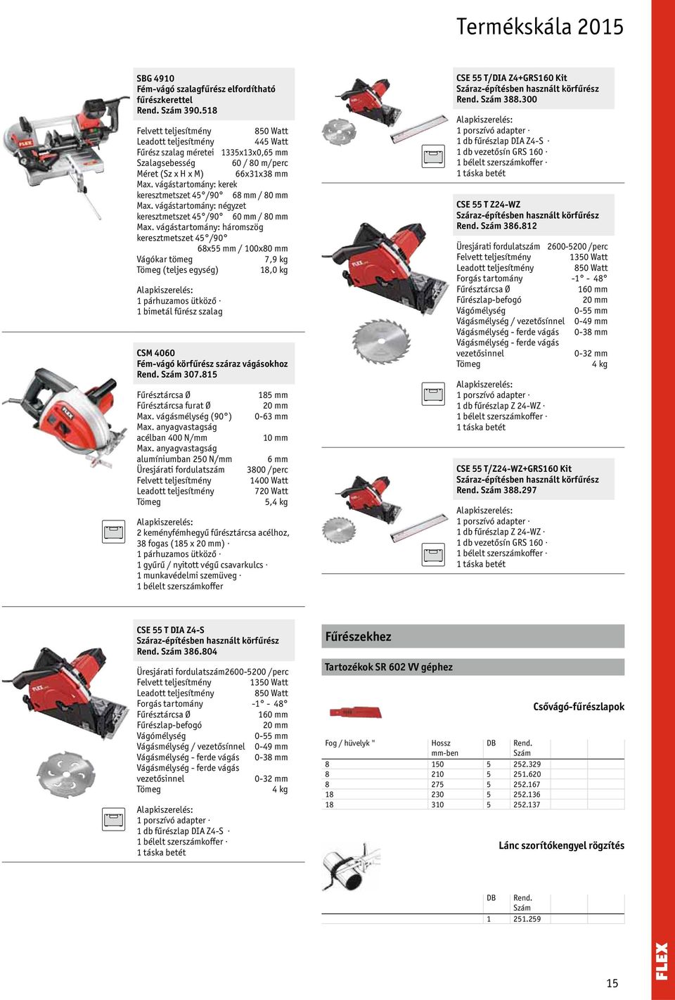 vágástartomány: háromszög keresztmetszet 45 /90 68x55 mm / 100x80 mm Vágókar tömeg 7,9 kg (teljes egység) 18,0 kg 1 párhuzamos ütköző 1 bimetál fűrész szalag CSM 4060 Fém-vágó körfűrész száraz