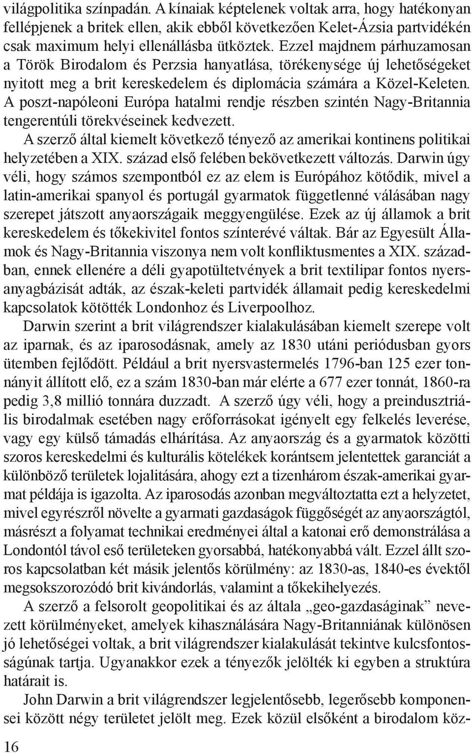 A poszt-napóleoni Európa hatalmi rendje részben szintén Nagy-Britannia tengerentúli törekvéseinek kedvezett. A szerző által kiemelt következő tényező az amerikai kontinens politikai helyzetében a XIX.