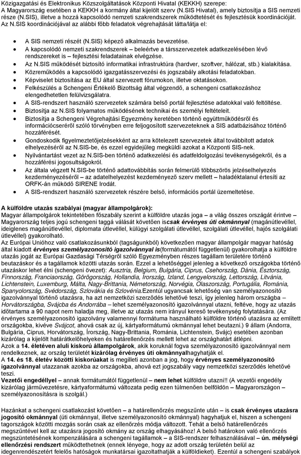 SIS koordinációjával az alábbi főbb feladatok végrehajtását látta/látja el: A SIS nemzeti részét (N.SIS) képező alkalmazás bevezetése.