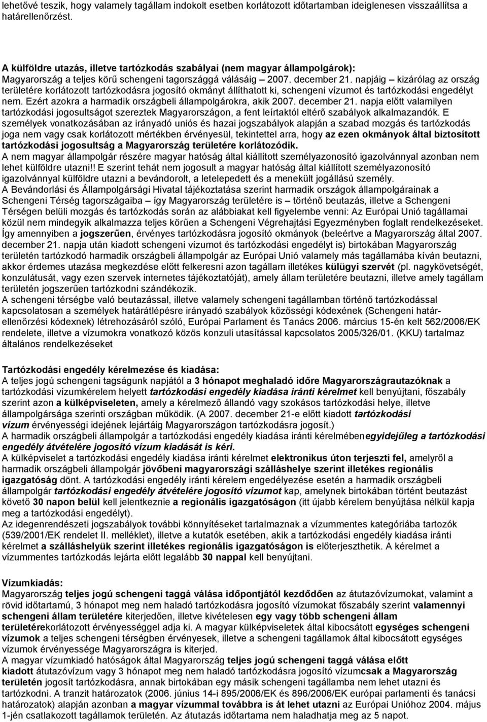 napjáig kizárólag az ország területére korlátozott tartózkodásra jogosító okmányt állíthatott ki, schengeni vízumot és tartózkodási engedélyt nem.