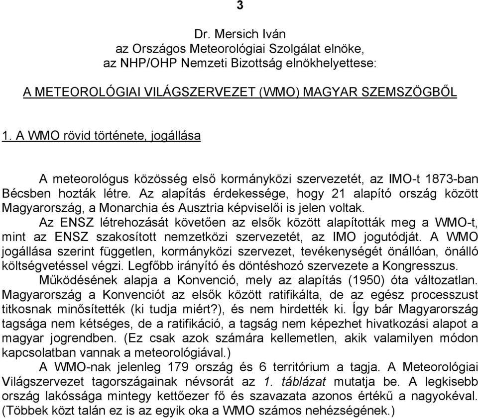 Az alapítás érdekessége, hogy 21 alapító ország között Magyarország, a Monarchia és Ausztria képviselői is jelen voltak.