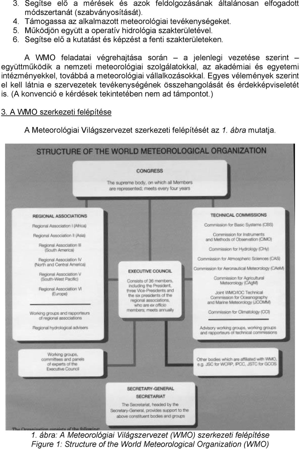 A WMO feladatai végrehajtása során a jelenlegi vezetése szerint együttműködik a nemzeti meteorológiai szolgálatokkal, az akadémiai és egyetemi intézményekkel, továbbá a meteorológiai vállalkozásokkal.