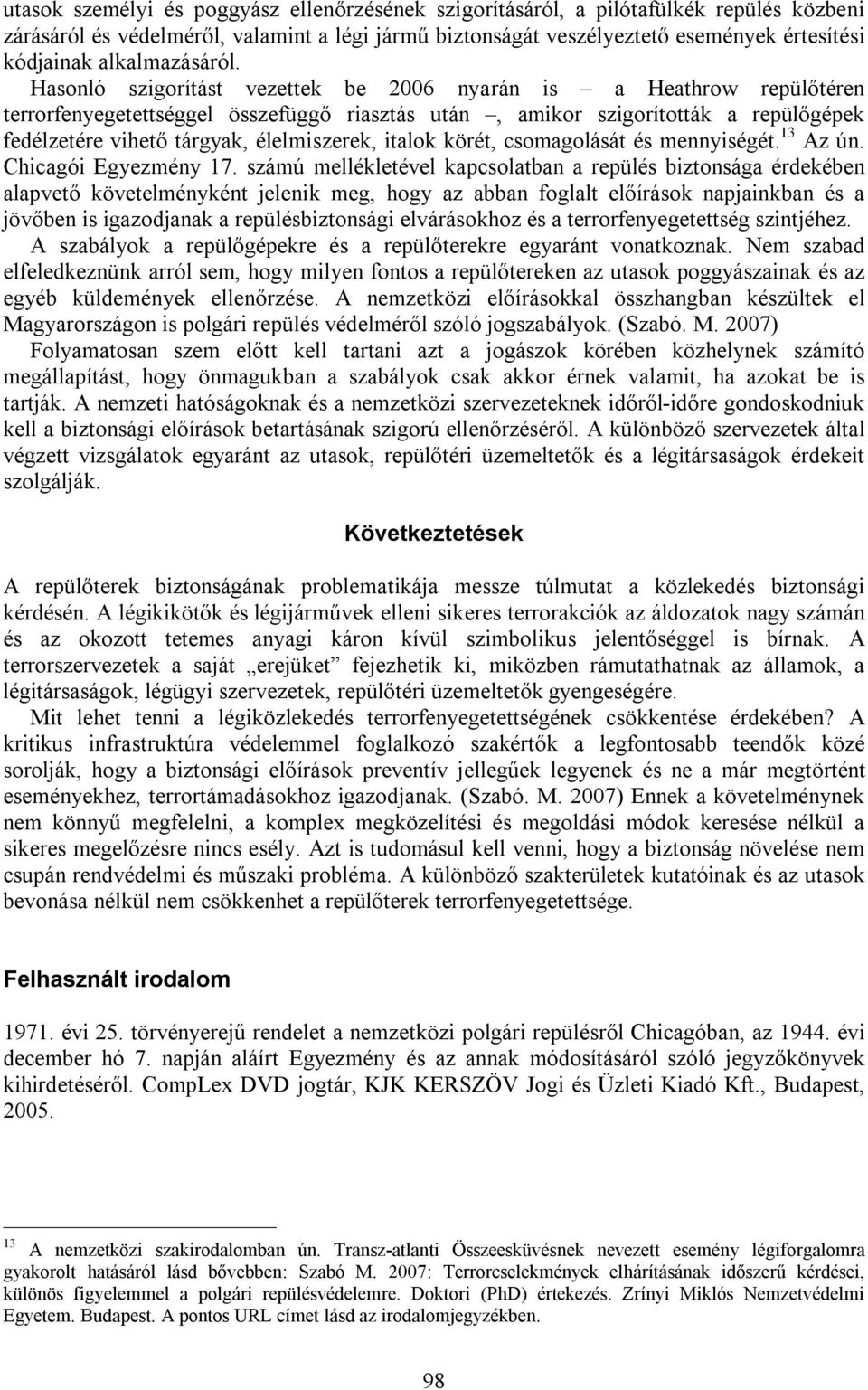 Hasonló szigorítást vezettek be 2006 nyarán is a Heathrow repülőtéren terrorfenyegetettséggel összefüggő riasztás után, amikor szigorították a repülőgépek fedélzetére vihető tárgyak, élelmiszerek,