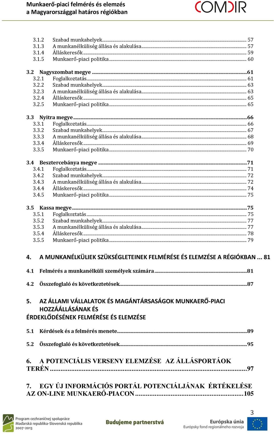 3.4 Álláskeresők... 69 3.3.5 Munkaerő-piaci politika... 70 3.4 Besztercebánya megye...71 3.4.1 Foglalkoztatás... 71 3.4.2 Szabad munkahelyek... 72 3.4.3 A munkanélküliség állása és alakulása... 72 3.4.4 Álláskeresők... 74 3.