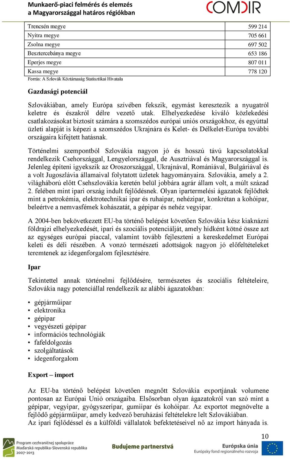 Elhelyezkedése kiváló közlekedési csatlakozásokat biztosít számára a szomszédos európai uniós országokhoz, és egyúttal üzleti alapját is képezi a szomszédos Ukrajnára és Kelet- és Délkelet-Európa