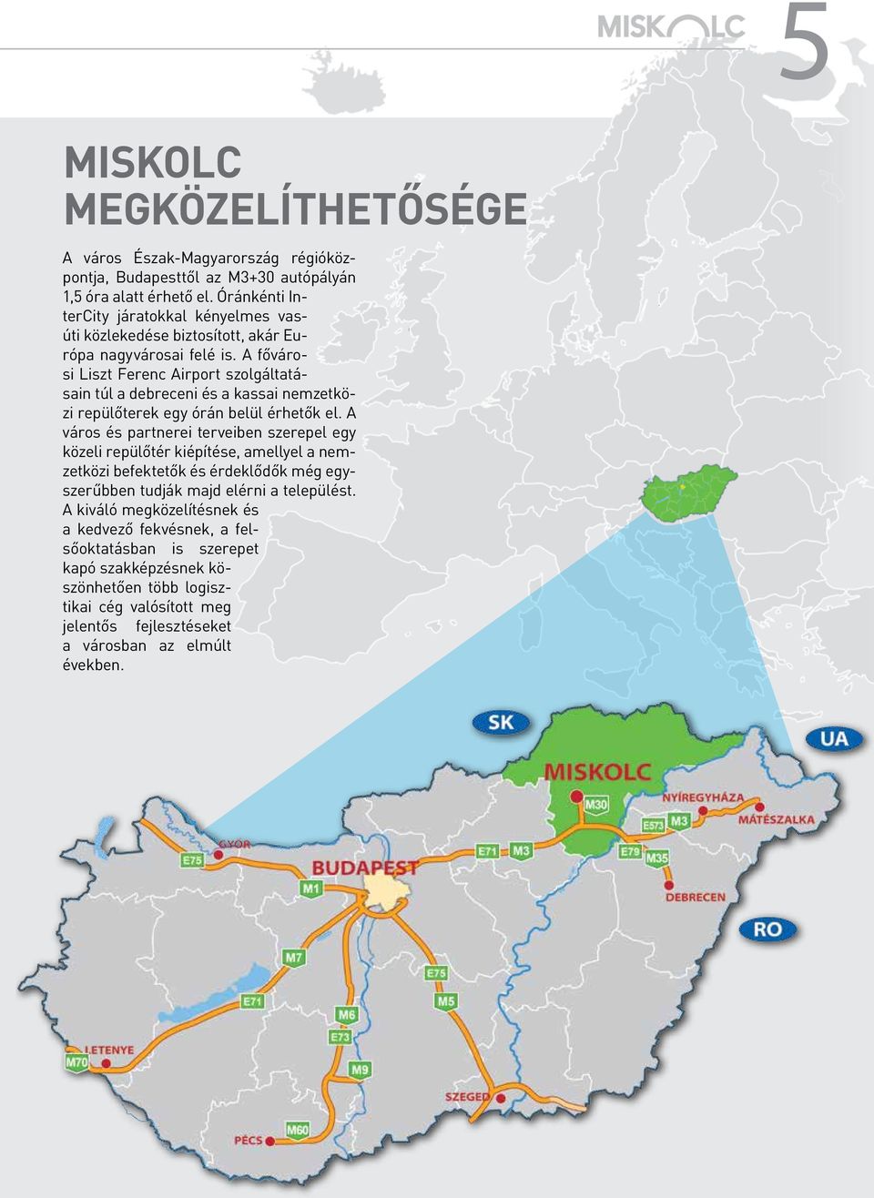 A fővárosi Liszt Ferenc Airport szolgáltatásain túl a debreceni és a kassai nemzetközi repülőterek egy órán belül érhetők el.