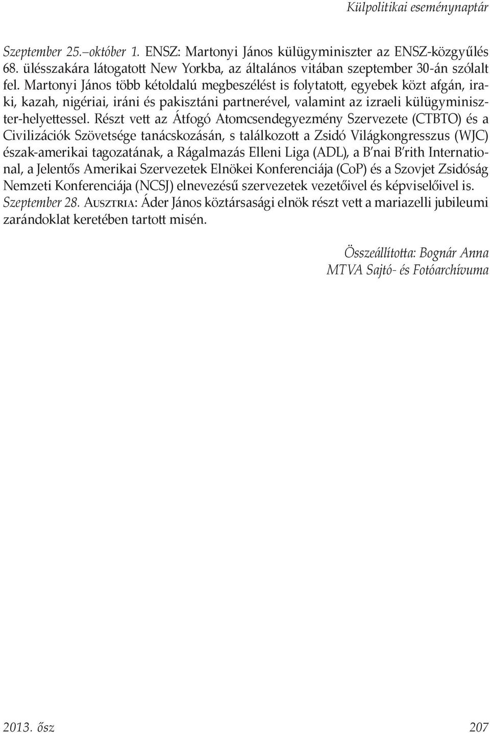 Részt vett az Átfogó Atomcsendegyezmény Szervezete (CTBTO) és a Civilizációk Szövetsége tanácskozásán, s találkozott a Zsidó Világkongresszus (WJC) észak-amerikai tagozatának, a Rágalmazás Elleni