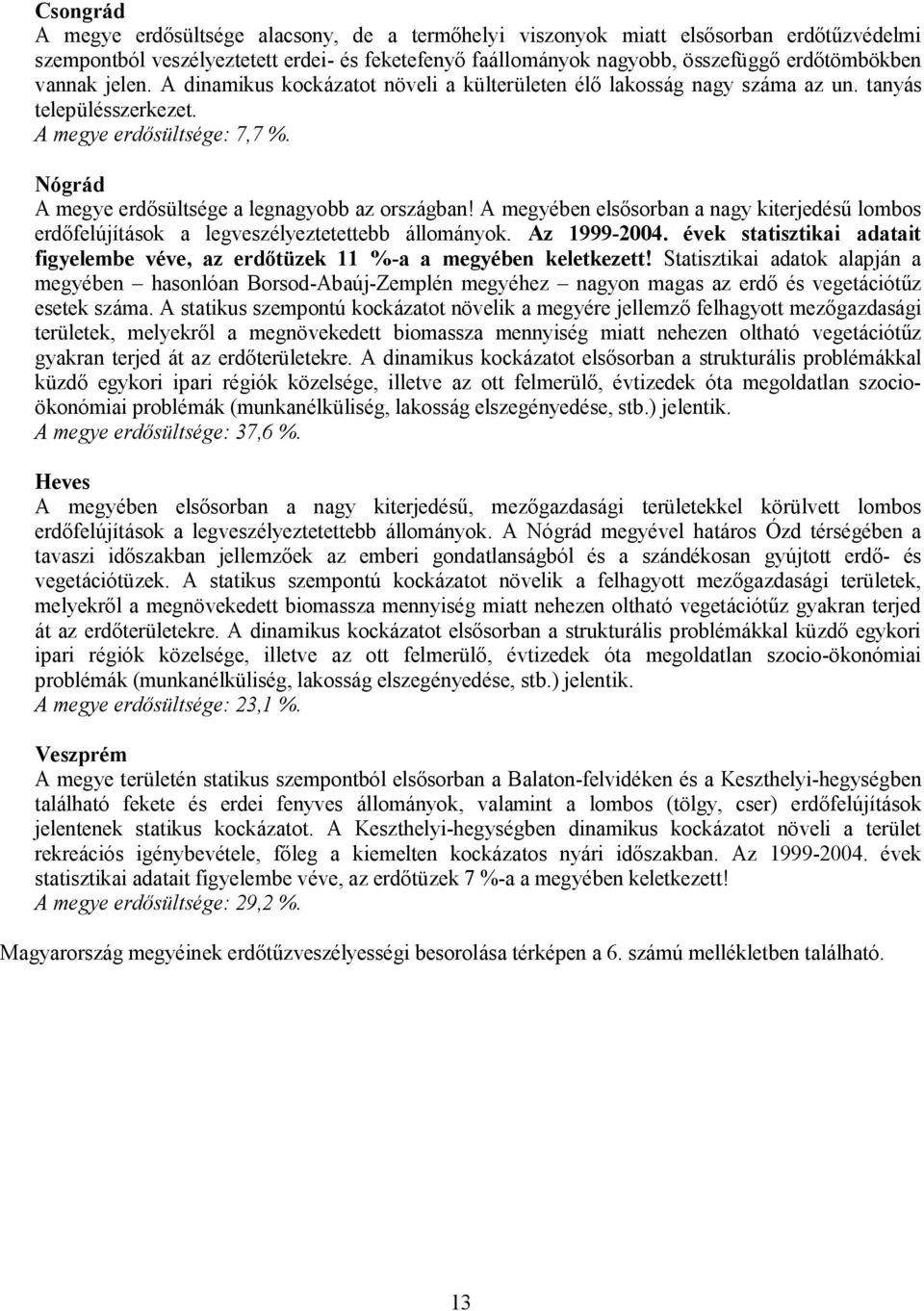 A megyében elsősorban a nagy kiterjedésű lombos erdőfelújítások a legveszélyeztetettebb állományok. Az 1999-2004. évek statisztikai adatait figyelembe véve, az erdőtüzek 11 %-a a megyében keletkezett!