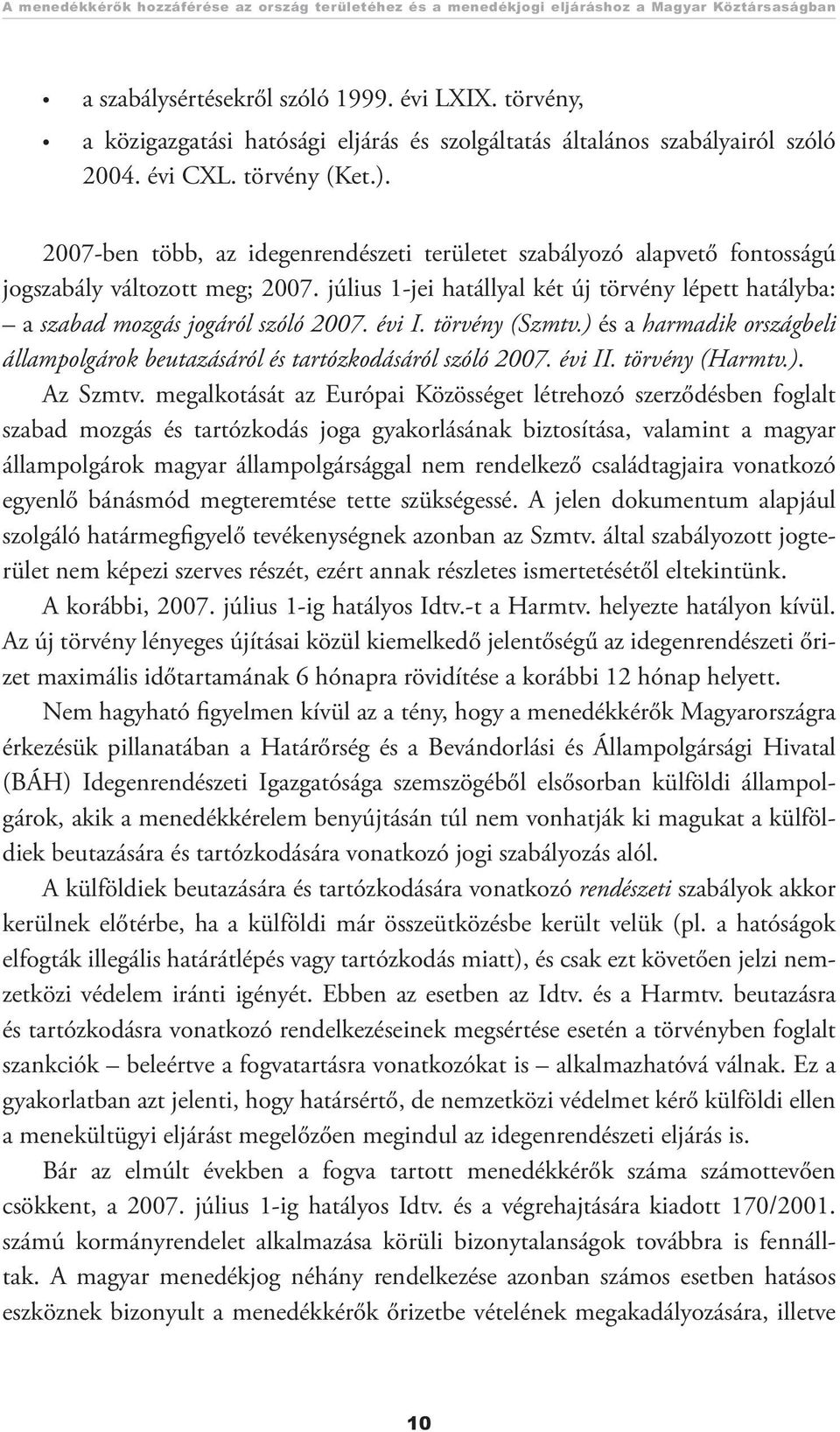 2007-ben több, az idegenrendészeti területet szabályozó alapvető fontosságú jogszabály változott meg; 2007. július 1-jei hatállyal két új törvény lépett hatályba: a szabad mozgás jogáról szóló 2007.