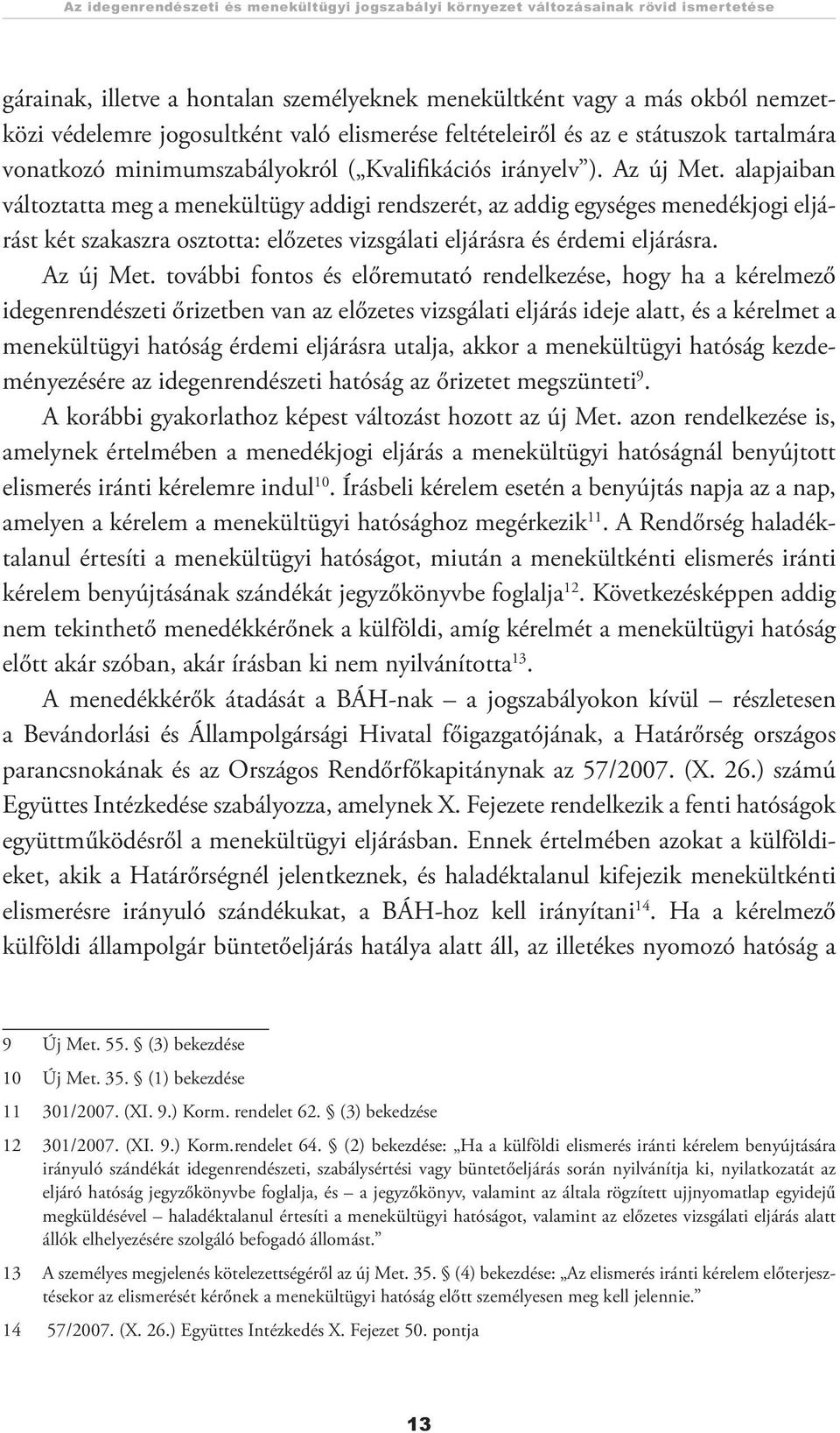 alapjaiban változtatta meg a menekültügy addigi rendszerét, az addig egységes menedékjogi eljárást két szakaszra osztotta: előzetes vizsgálati eljárásra és érdemi eljárásra. Az új Met.