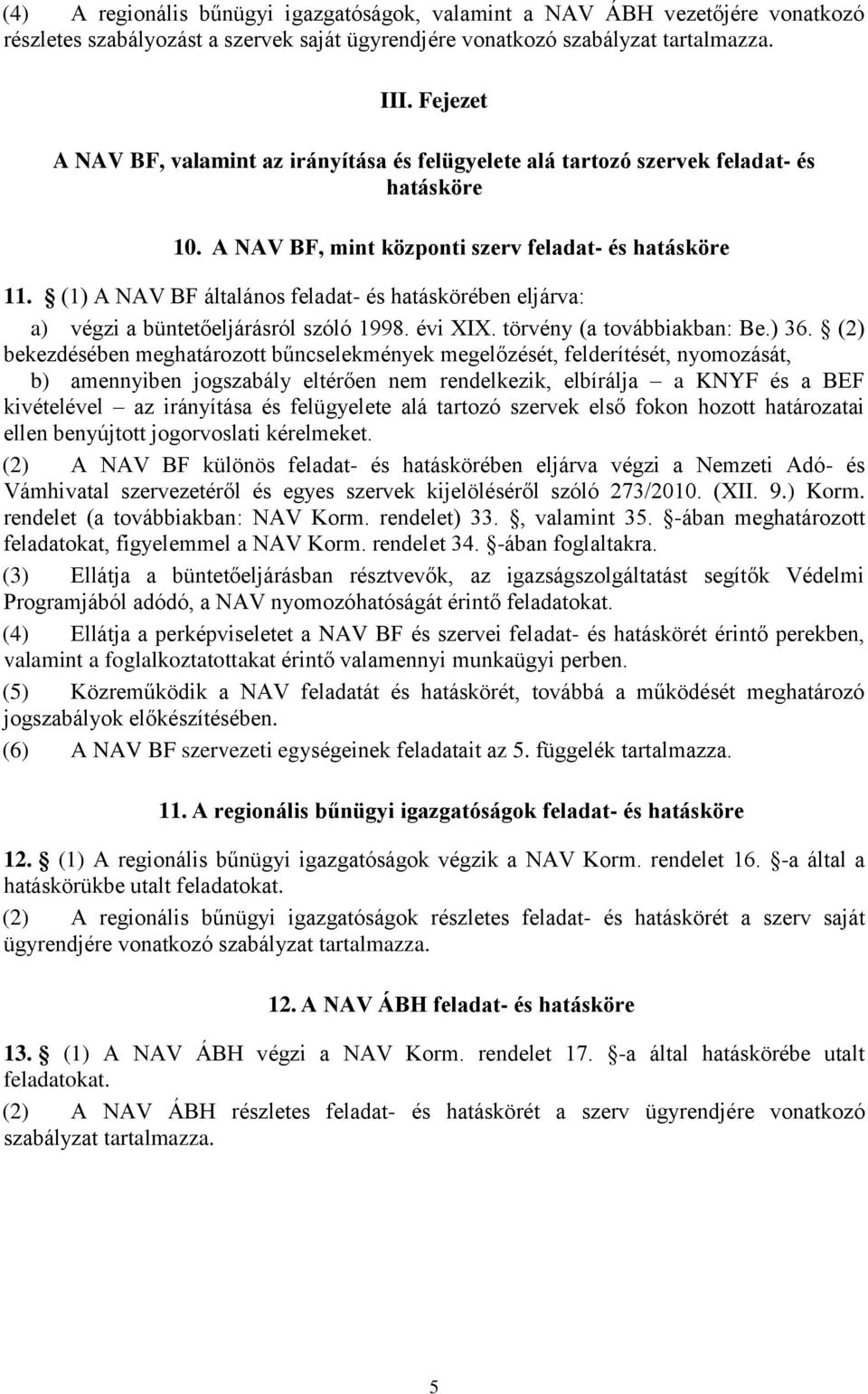 (1) A NAV BF általános feladat- és hatáskörében eljárva: a) végzi a büntetőeljárásról szóló 1998. évi XIX. törvény (a továbbiakban: Be.) 36.