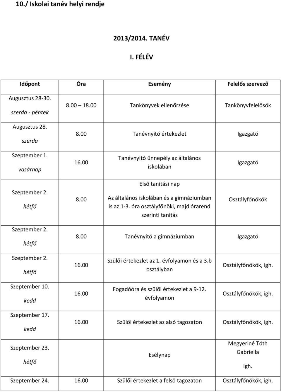 00 Első tanítási nap Az általános iskolában és a gimnáziumban is az 13. óra i, majd órarend szerinti tanítás Osztályfőnökök Szeptember 2. hétfő 8.00 Tanévnyitó a gimnáziumban Igazgató Szeptember 2.