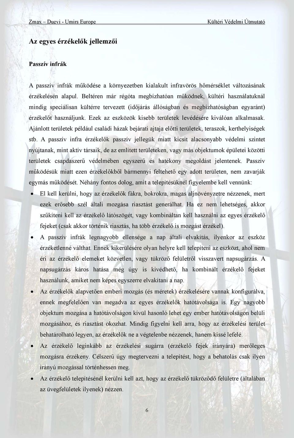 Ezek az eszközök kisebb területek levédésére kiválóan alkalmasak. Ajánlott területek például családi házak bejárati ajtaja előtti területek, teraszok, kerthelyiségek stb.