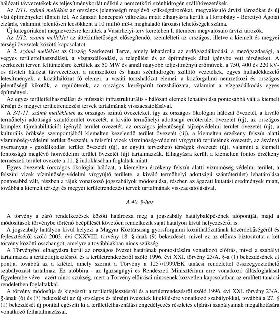 Az ágazati koncepció változása miatt elhagyásra került a Hortobágy - Berettyó Ágotai elzárás, valamint jelentősen lecsökkent a 10 millió m3-t meghaladó tározási lehetőségek száma.